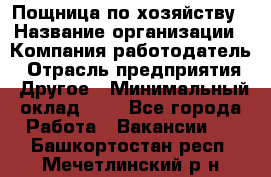 Пощница по хозяйству › Название организации ­ Компания-работодатель › Отрасль предприятия ­ Другое › Минимальный оклад ­ 1 - Все города Работа » Вакансии   . Башкортостан респ.,Мечетлинский р-н